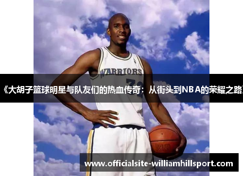 《大胡子篮球明星与队友们的热血传奇：从街头到NBA的荣耀之路》