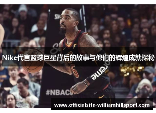 Nike代言篮球巨星背后的故事与他们的辉煌成就探秘