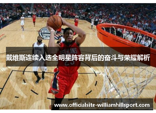 戴维斯连续入选全明星阵容背后的奋斗与荣耀解析