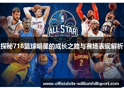 探秘718篮球明星的成长之路与赛场表现解析