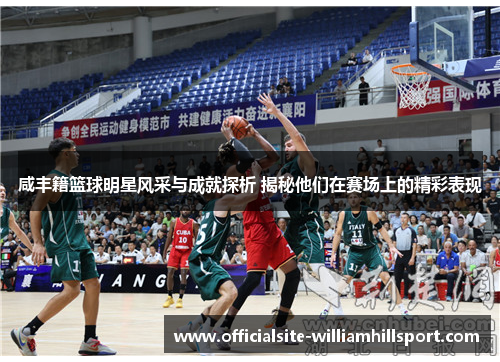 咸丰籍篮球明星风采与成就探析 揭秘他们在赛场上的精彩表现