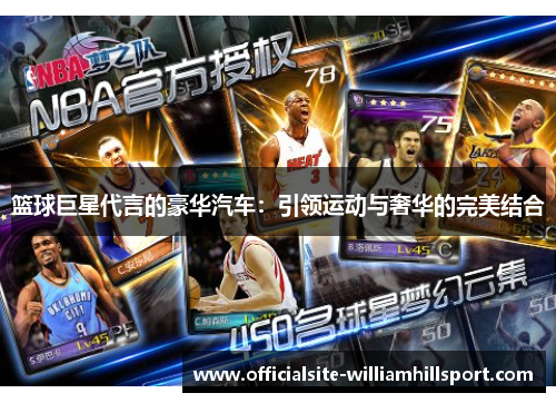 篮球巨星代言的豪华汽车：引领运动与奢华的完美结合
