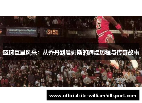 篮球巨星风采：从乔丹到詹姆斯的辉煌历程与传奇故事