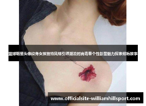篮球明星头像纹身女孩独特风格引领潮流时尚青春个性彰显魅力探索背后故事