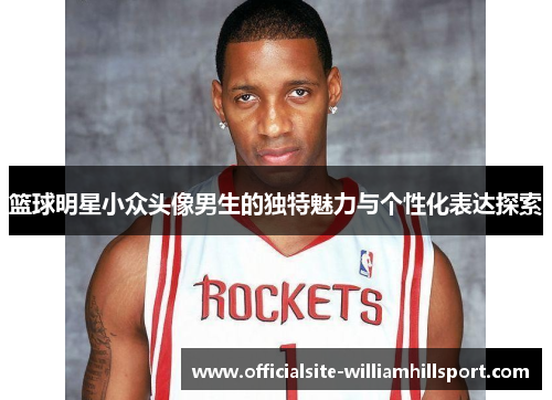 篮球明星小众头像男生的独特魅力与个性化表达探索
