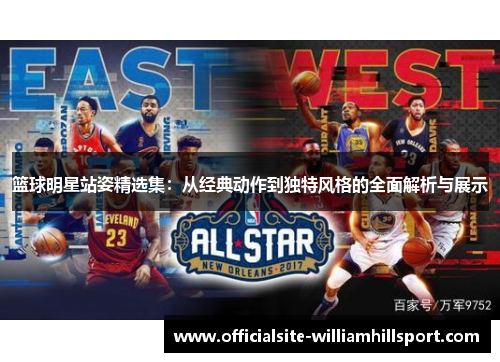 篮球明星站姿精选集：从经典动作到独特风格的全面解析与展示