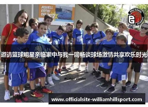 邀请篮球明星亲临家中与我一同畅谈球场激情共享欢乐时光