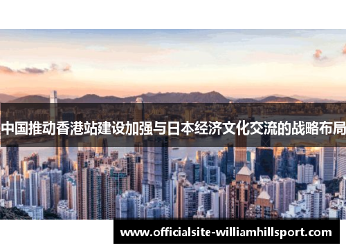 中国推动香港站建设加强与日本经济文化交流的战略布局