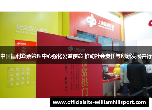 中国福利彩票管理中心强化公益使命 推动社会责任与创新发展并行