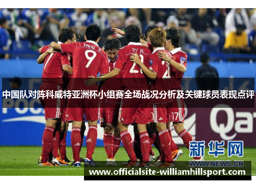 中国队对阵科威特亚洲杯小组赛全场战况分析及关键球员表现点评