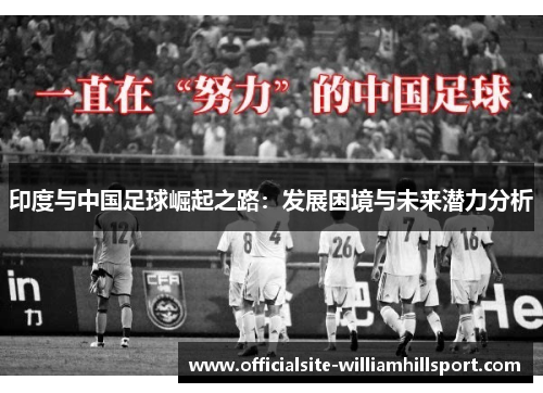 印度与中国足球崛起之路：发展困境与未来潜力分析