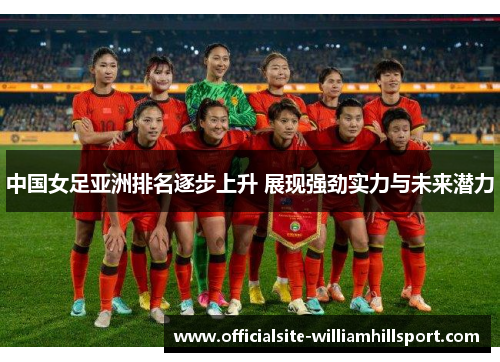 中国女足亚洲排名逐步上升 展现强劲实力与未来潜力