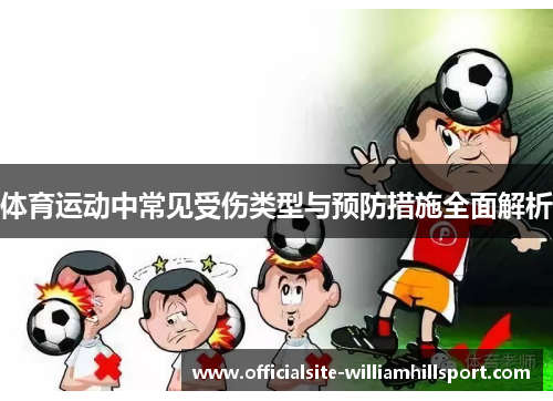 体育运动中常见受伤类型与预防措施全面解析