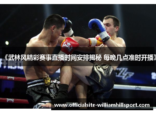 《武林风精彩赛事直播时间安排揭秘 每晚几点准时开播》