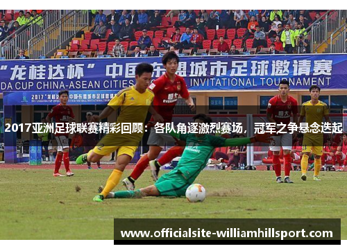 2017亚洲足球联赛精彩回顾：各队角逐激烈赛场，冠军之争悬念迭起
