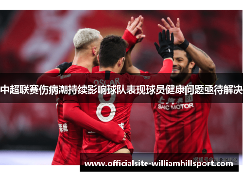 中超联赛伤病潮持续影响球队表现球员健康问题亟待解决